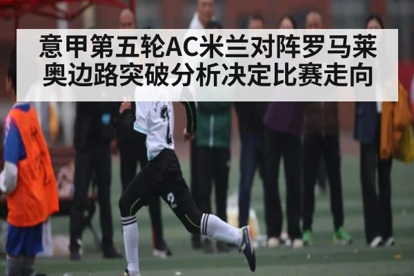 意甲第五轮AC米兰对阵罗马莱奥边路突破分析决定比赛走向
