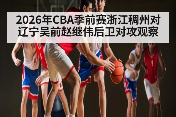 2026年CBA季前赛浙江稠州对辽宁吴前赵继伟后卫对攻观察
